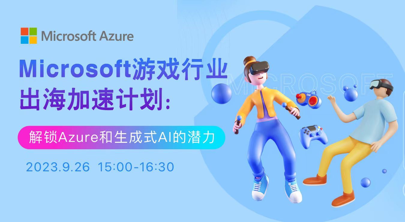 Microsoft游戏行业出海加速计划：解锁Azure和生成式AI的潜力（2023-09-26）