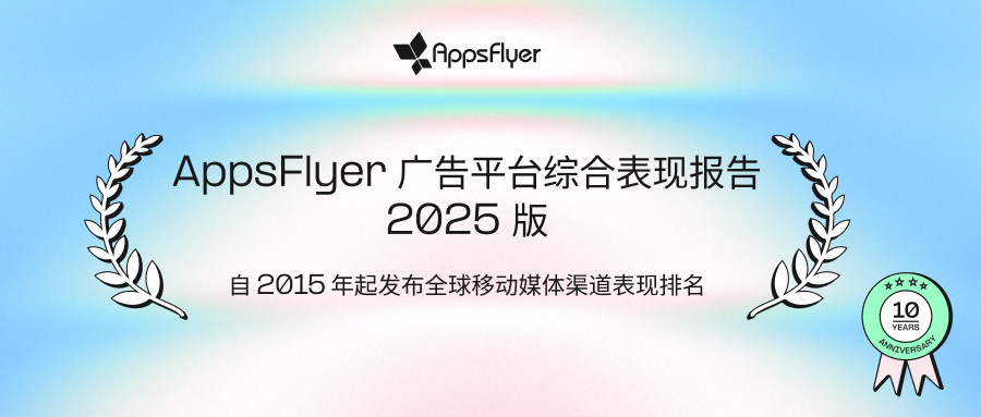 AppsFlyer 发布《广告平台综合表现报告 - 2025 版》
